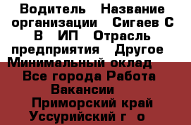 Водитель › Название организации ­ Сигаев С.В,, ИП › Отрасль предприятия ­ Другое › Минимальный оклад ­ 1 - Все города Работа » Вакансии   . Приморский край,Уссурийский г. о. 